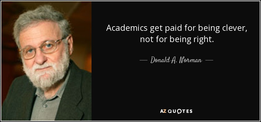 Academics get paid for being clever, not for being right. - Donald A. Norman