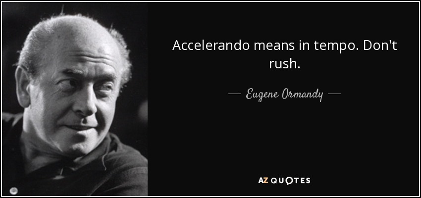 Accelerando means in tempo. Don't rush. - Eugene Ormandy
