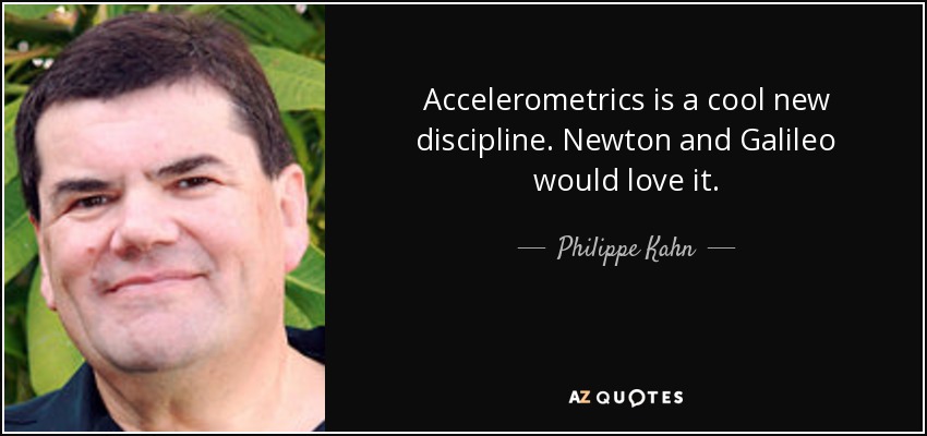 Accelerometrics is a cool new discipline. Newton and Galileo would love it. - Philippe Kahn