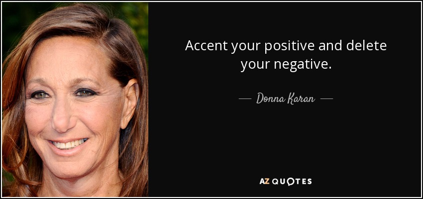 Accent your positive and delete your negative. - Donna Karan