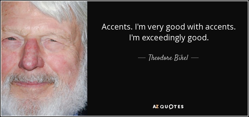 Accents. I'm very good with accents. I'm exceedingly good. - Theodore Bikel