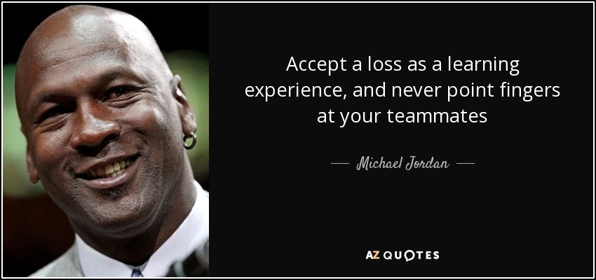 Accept a loss as a learning experience, and never point fingers at your teammates - Michael Jordan