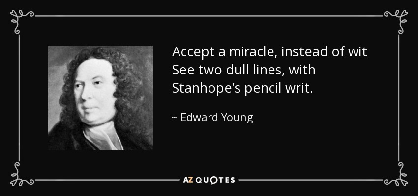 Accept a miracle, instead of wit See two dull lines, with Stanhope's pencil writ. - Edward Young