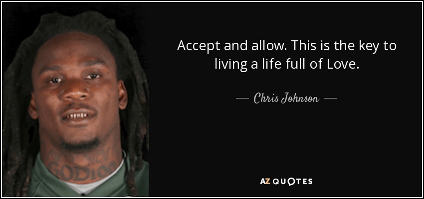 Accept and allow. This is the key to living a life full of Love. - Chris Johnson