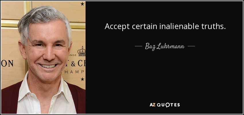 Accept certain inalienable truths. - Baz Luhrmann