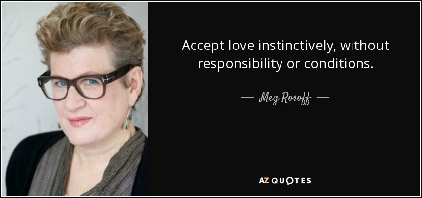 Accept love instinctively, without responsibility or conditions. - Meg Rosoff