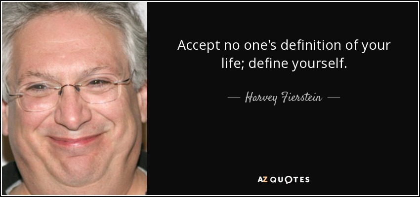 Accept no one's definition of your life; define yourself. - Harvey Fierstein