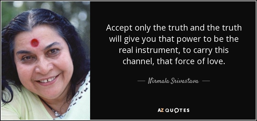 Accept only the truth and the truth will give you that power to be the real instrument, to carry this channel, that force of love. - Nirmala Srivastava