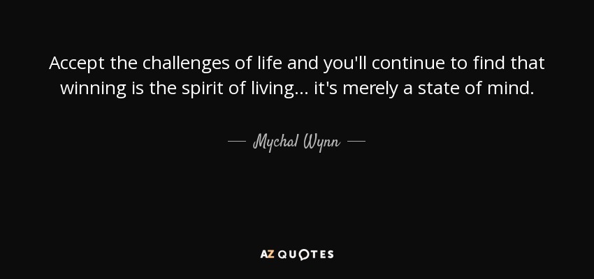 Accept the challenges of life and you'll continue to find that winning is the spirit of living . . . it's merely a state of mind. - Mychal Wynn
