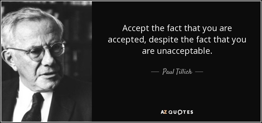 Accept the fact that you are accepted, despite the fact that you are unacceptable. - Paul Tillich