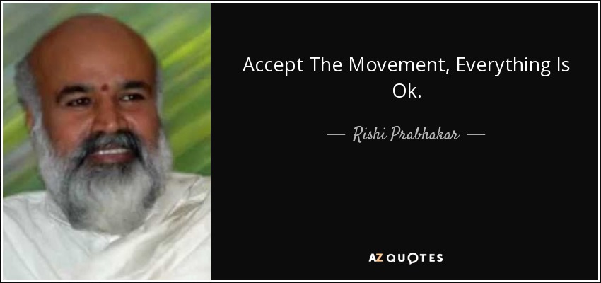 Accept The Movement, Everything Is Ok. - Rishi Prabhakar