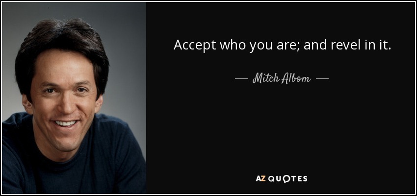 Accept who you are; and revel in it. - Mitch Albom