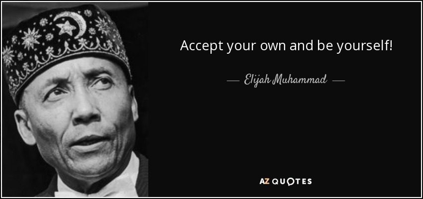 Accept your own and be yourself! - Elijah Muhammad