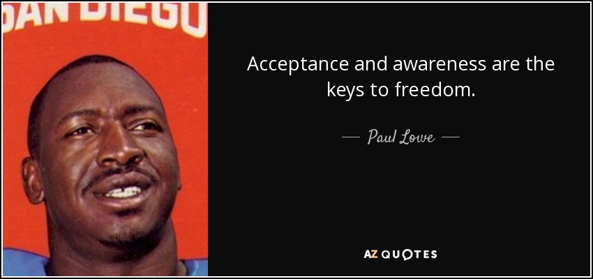 Acceptance and awareness are the keys to freedom. - Paul Lowe
