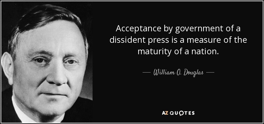Acceptance by government of a dissident press is a measure of the maturity of a nation. - William O. Douglas