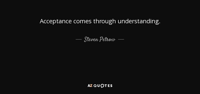 Acceptance comes through understanding. - Steven Petrow
