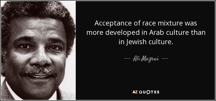 Acceptance of race mixture was more developed in Arab culture than in Jewish culture. - Ali Mazrui
