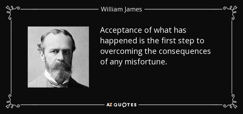 Acceptance of what has happened is the first step to overcoming the consequences of any misfortune. - William James