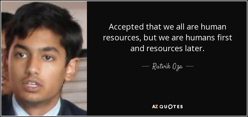 Accepted that we all are human resources, but we are humans first and resources later. - Rutvik Oza