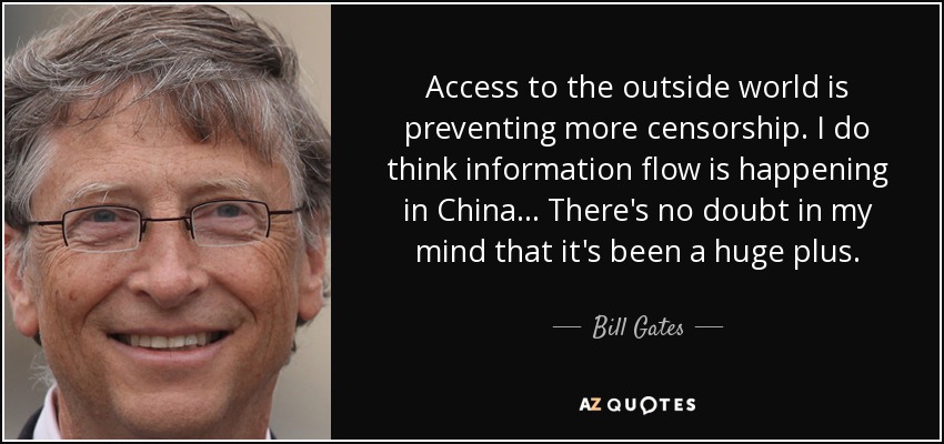 Access to the outside world is preventing more censorship. I do think information flow is happening in China. .. There's no doubt in my mind that it's been a huge plus. - Bill Gates