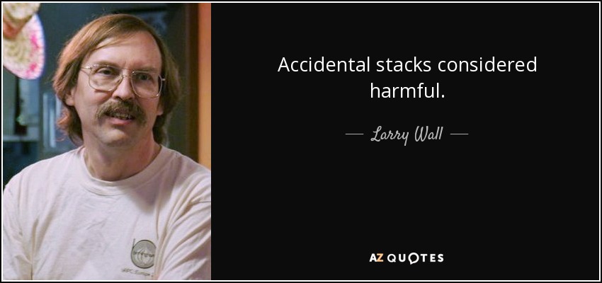 Accidental stacks considered harmful. - Larry Wall