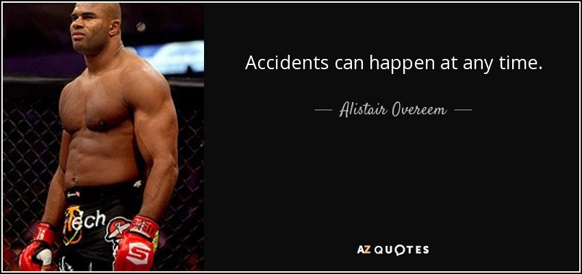 Accidents can happen at any time. - Alistair Overeem