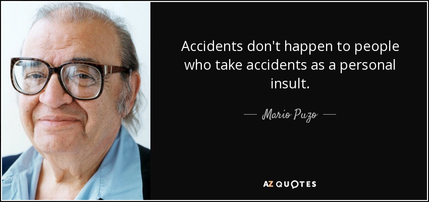 Accidents don't happen to people who take accidents as a personal insult. - Mario Puzo