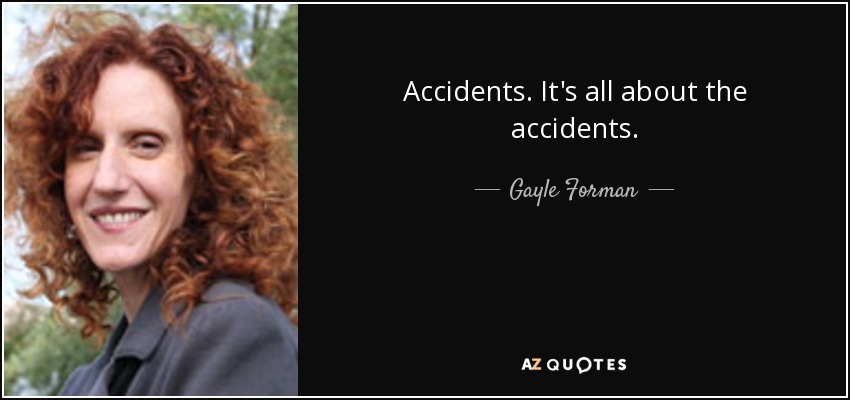 Accidents. It's all about the accidents. - Gayle Forman