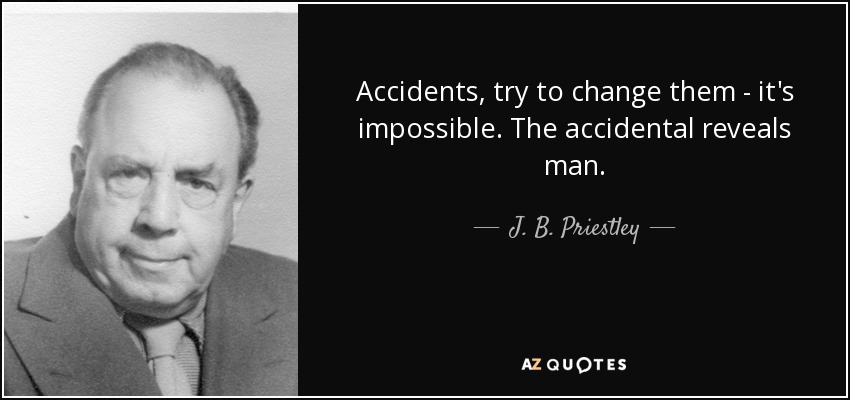 Accidents, try to change them - it's impossible. The accidental reveals man. - J. B. Priestley