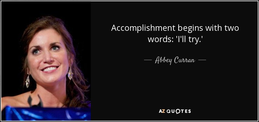 Accomplishment begins with two words: 'I'll try.' - Abbey Curran