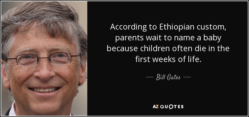 According to Ethiopian custom, parents wait to name a baby because children often die in the first weeks of life. - Bill Gates
