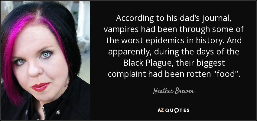 According to his dad's journal, vampires had been through some of the worst epidemics in history. And apparently, during the days of the Black Plague, their biggest complaint had been rotten 