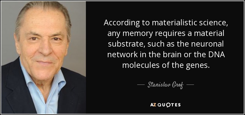 According to materialistic science, any memory requires a material substrate, such as the neuronal network in the brain or the DNA molecules of the genes. - Stanislav Grof