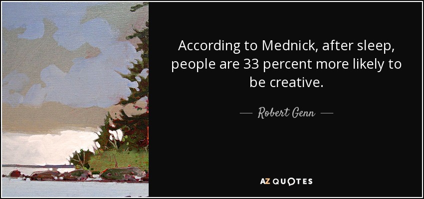 According to Mednick, after sleep, people are 33 percent more likely to be creative. - Robert Genn