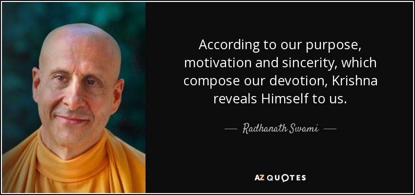 According to our purpose, motivation and sincerity, which compose our devotion, Krishna reveals Himself to us. - Radhanath Swami
