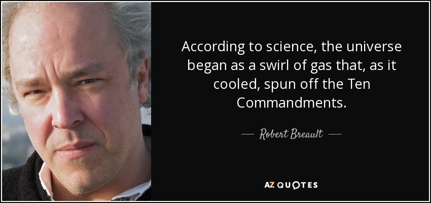 According to science, the universe began as a swirl of gas that, as it cooled, spun off the Ten Commandments. - Robert Breault
