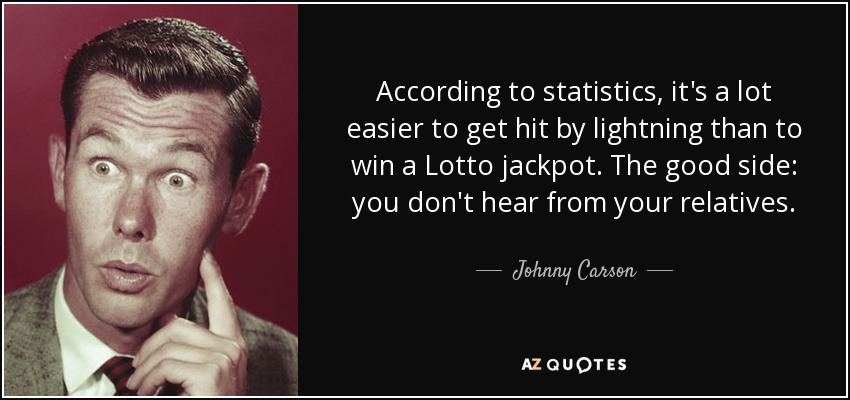 According to statistics, it's a lot easier to get hit by lightning than to win a Lotto jackpot. The good side: you don't hear from your relatives. - Johnny Carson