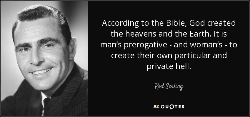 According to the Bible, God created the heavens and the Earth. It is man’s prerogative - and woman’s - to create their own particular and private hell. - Rod Serling