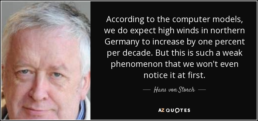 According to the computer models, we do expect high winds in northern Germany to increase by one percent per decade. But this is such a weak phenomenon that we won't even notice it at first. - Hans von Storch
