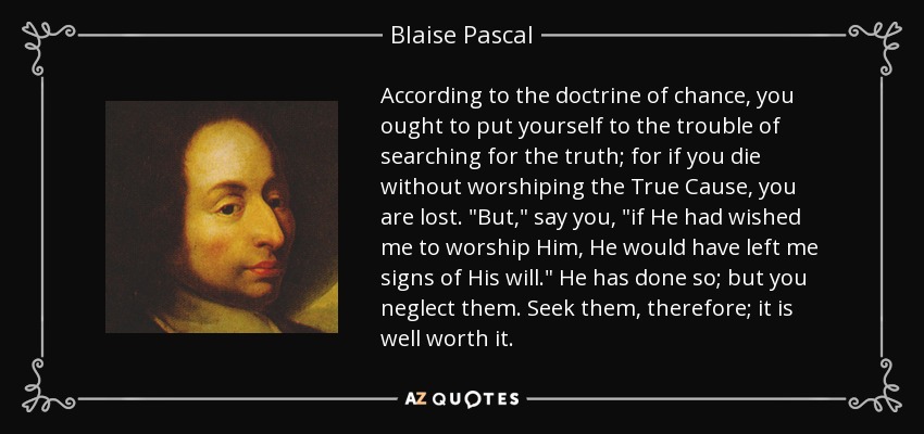 According to the doctrine of chance, you ought to put yourself to the trouble of searching for the truth; for if you die without worshiping the True Cause, you are lost. 
