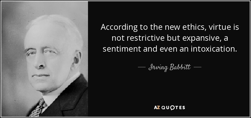 According to the new ethics, virtue is not restrictive but expansive, a sentiment and even an intoxication. - Irving Babbitt