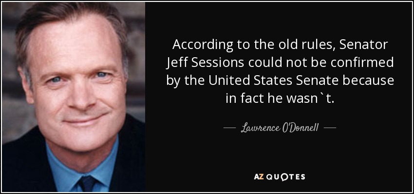 According to the old rules, Senator Jeff Sessions could not be confirmed by the United States Senate because in fact he wasn`t. - Lawrence O'Donnell