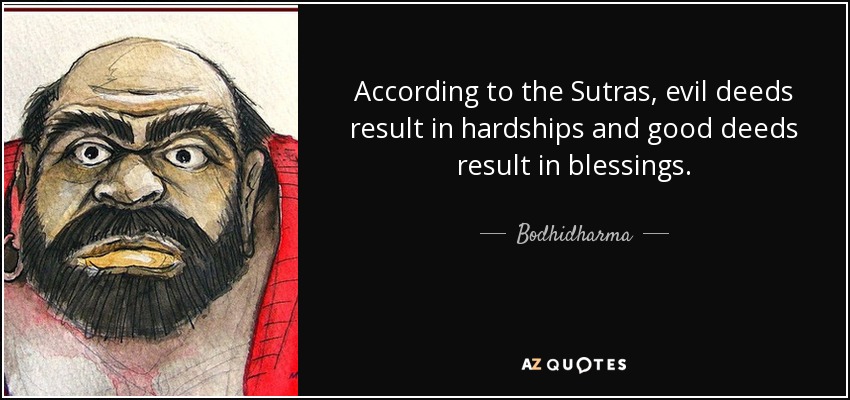 According to the Sutras, evil deeds result in hardships and good deeds result in blessings. - Bodhidharma
