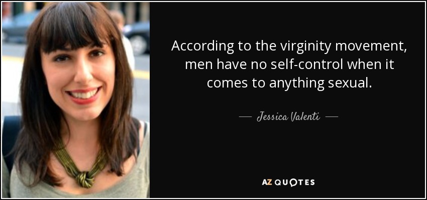 According to the virginity movement, men have no self-control when it comes to anything sexual. - Jessica Valenti