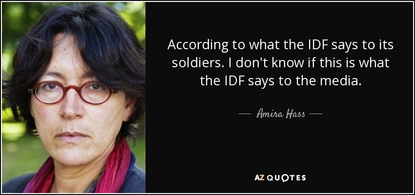 According to what the IDF says to its soldiers. I don't know if this is what the IDF says to the media. - Amira Hass