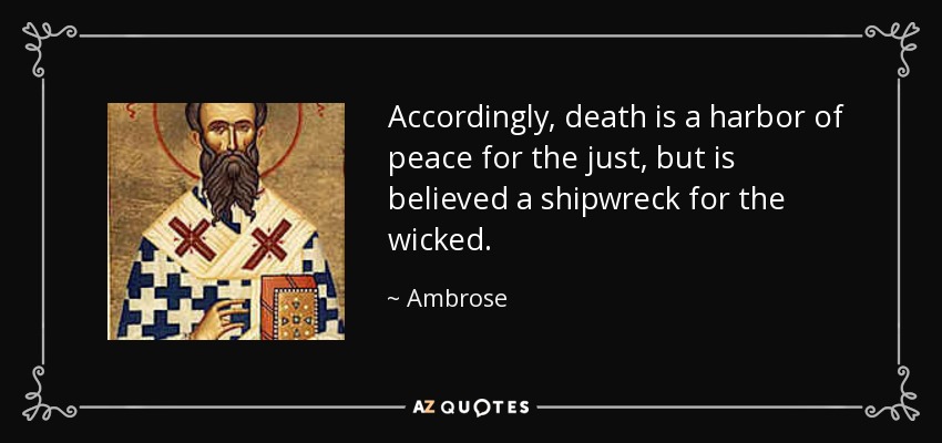 Accordingly, death is a harbor of peace for the just, but is believed a shipwreck for the wicked. - Ambrose
