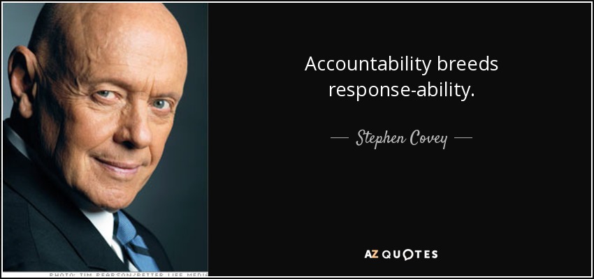 Accountability breeds response-ability. - Stephen Covey