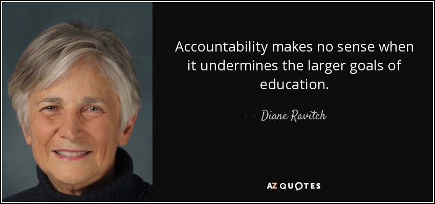 Accountability makes no sense when it undermines the larger goals of education. - Diane Ravitch