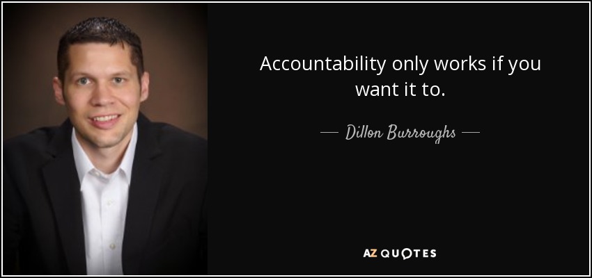 Accountability only works if you want it to. - Dillon Burroughs
