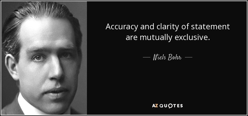 Accuracy and clarity of statement are mutually exclusive. - Niels Bohr